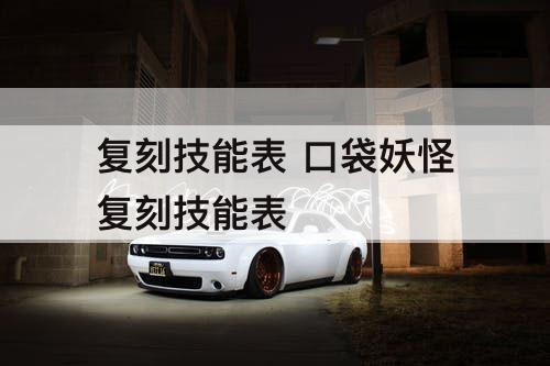 复刻技能表 口袋妖怪复刻技能表