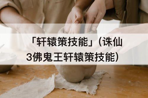 「轩辕策技能」(诛仙3佛鬼王轩辕策技能)
