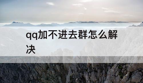 qq加不进去群怎么解决