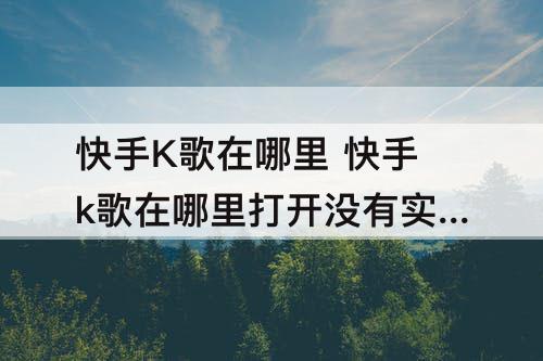 快手K歌在哪里 快手k歌在哪里打开没有实验室