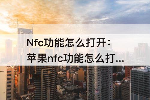 Nfc功能怎么打开：苹果nfc功能怎么打开
