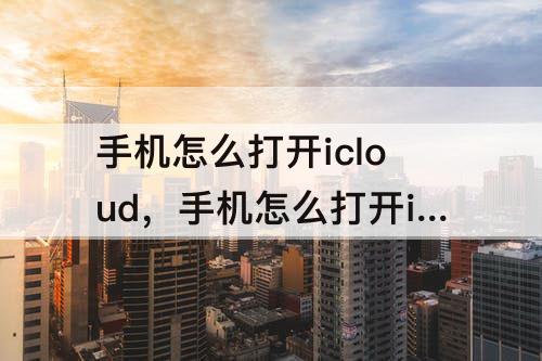 手机怎么打开icloud，手机怎么打开icloud照片库