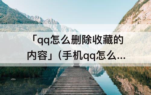 「qq怎么删除收藏的内容」(手机qq怎么删除收藏的内容)
