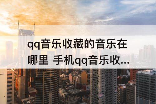 qq音乐收藏的音乐在哪里 手机qq音乐收藏的音乐在哪里