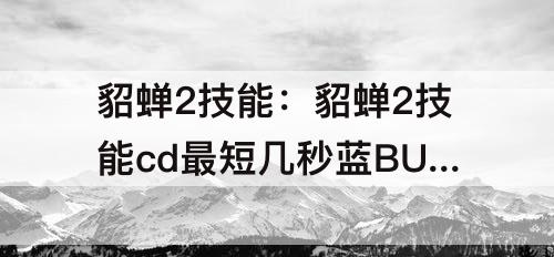 貂蝉2技能：貂蝉2技能cd最短几秒蓝BUF