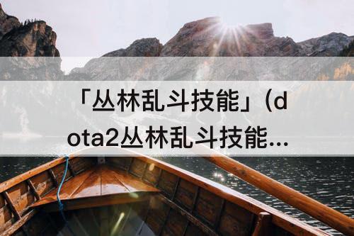 「丛林乱斗技能」(dota2丛林乱斗技能池)