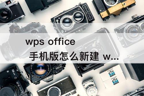 wps office 手机版怎么新建 wps office 手机版怎么新建空白文档