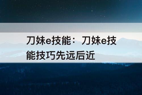 刀妹e技能：刀妹e技能技巧先远后近