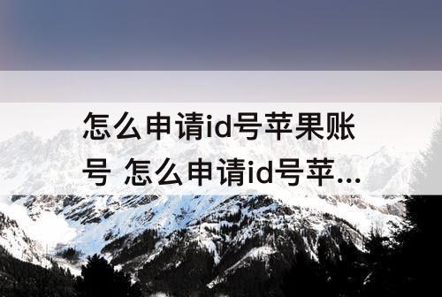 怎么申请id号苹果账号 怎么申请id号苹果账号平板五代
