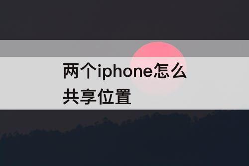 两个iphone怎么共享位置