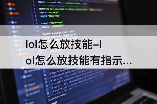 lol怎么放技能-lol怎么放技能有指示器