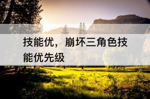 技能优，崩坏三角色技能优先级