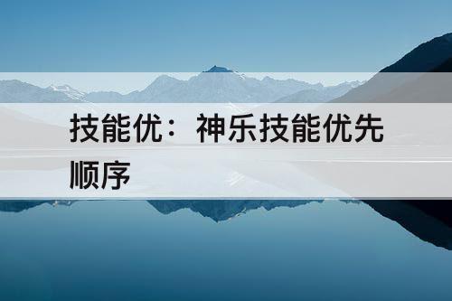 技能优：神乐技能优先顺序