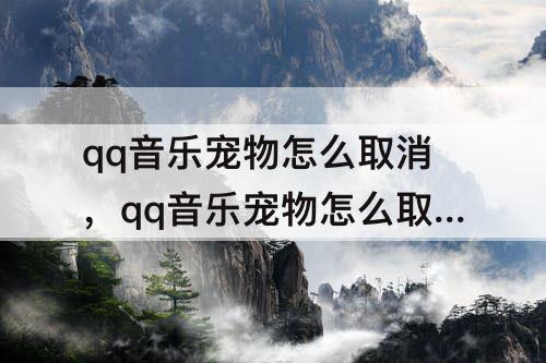 qq音乐宠物怎么取消，qq音乐宠物怎么取消好友显示