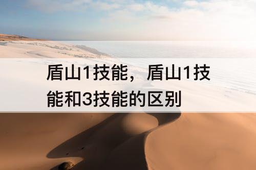盾山1技能，盾山1技能和3技能的区别