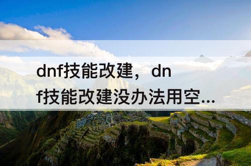dnf技能改建，dnf技能改建没办法用空格