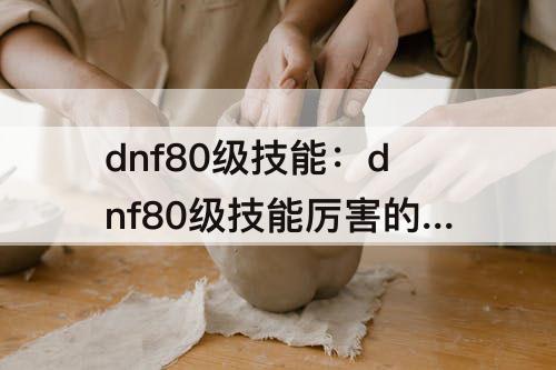 dnf80级技能：dnf80级技能厉害的职业