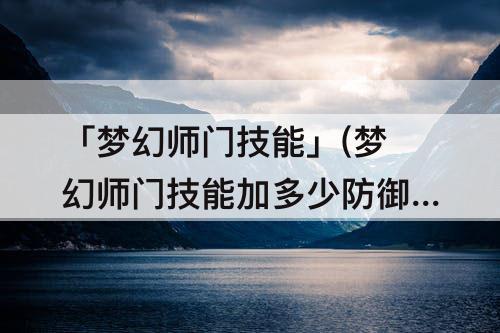 「梦幻师门技能」(梦幻师门技能加多少防御)
