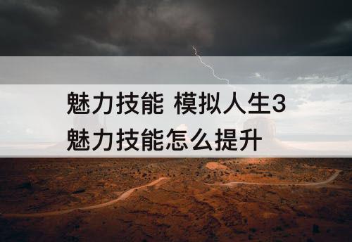 魅力技能 模拟人生3魅力技能怎么提升