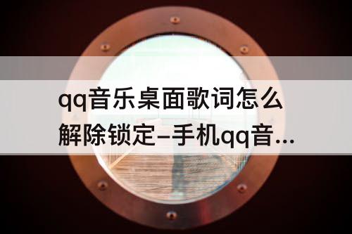 qq音乐桌面歌词怎么解除锁定-手机qq音乐桌面歌词怎么解除锁定