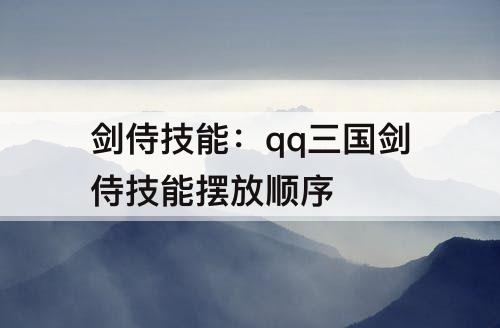 剑侍技能：qq三国剑侍技能摆放顺序