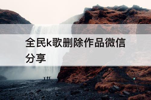 全民k歌删除作品微信分享