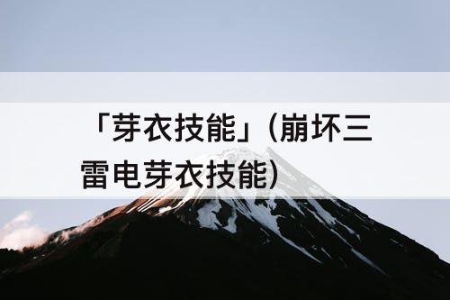 「芽衣技能」(崩坏三雷电芽衣技能)