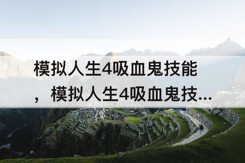 模拟人生4吸血鬼技能，模拟人生4吸血鬼技能在哪里