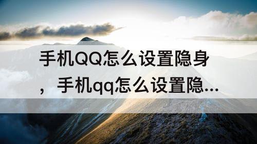 手机QQ怎么设置隐身，手机qq怎么设置隐身访问