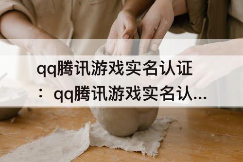 qq腾讯游戏实名认证：qq腾讯游戏实名认证怎么查看