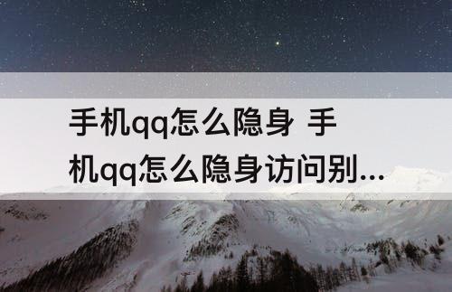手机qq怎么隐身 手机qq怎么隐身访问别人空间