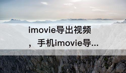 imovie导出视频，手机imovie导出视频时发生错误