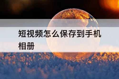 短视频怎么保存到手机相册