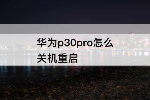 华为p30pro怎么关机重启
