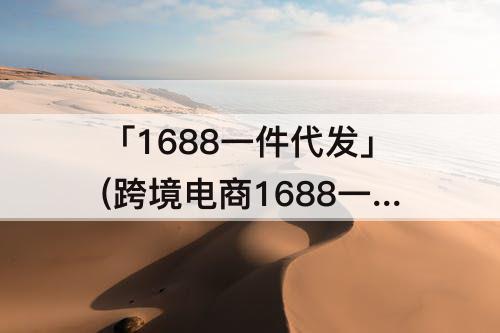 「1688一件代发」(跨境电商1688一件代发流程)