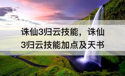 诛仙3归云技能，诛仙3归云技能加点及天书
