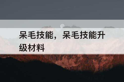 呆毛技能，呆毛技能升级材料