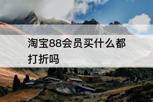 淘宝88会员买什么都打折吗