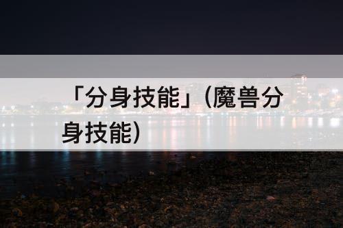 「分身技能」(魔兽分身技能)