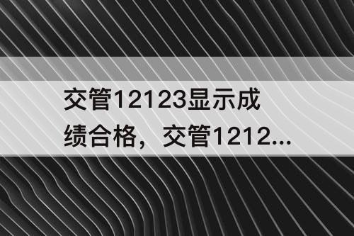 交管12123显示成绩合格，交管12123显示成绩合格但没科四签名确认