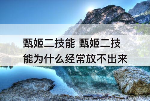 甄姬二技能 甄姬二技能为什么经常放不出来