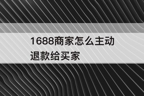 1688商家怎么主动退款给买家