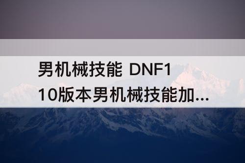 男机械技能 DNF110版本男机械技能加点