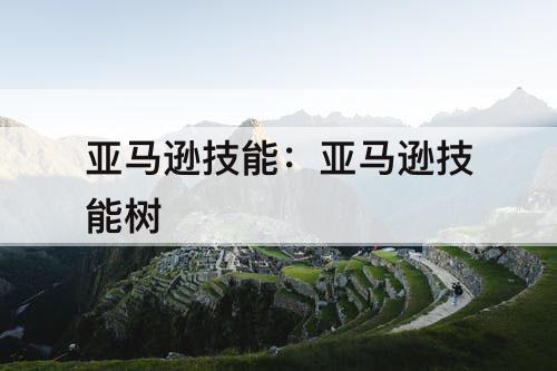 亚马逊技能：亚马逊技能树