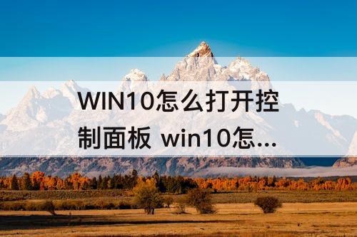 WIN10怎么打开控制面板 win10怎么打开控制面板调画质