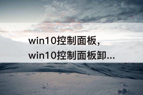 win10控制面板，win10控制面板卸载不了软件怎么办