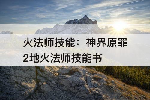 火法师技能：神界原罪2地火法师技能书