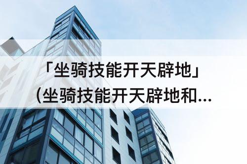 「坐骑技能开天辟地」(坐骑技能开天辟地和破釜沉舟)