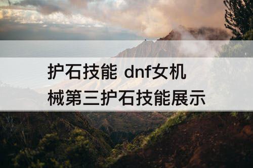 护石技能 dnf女机械第三护石技能展示