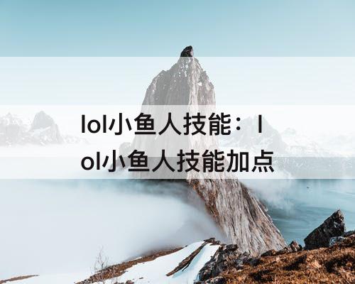 lol小鱼人技能：lol小鱼人技能加点